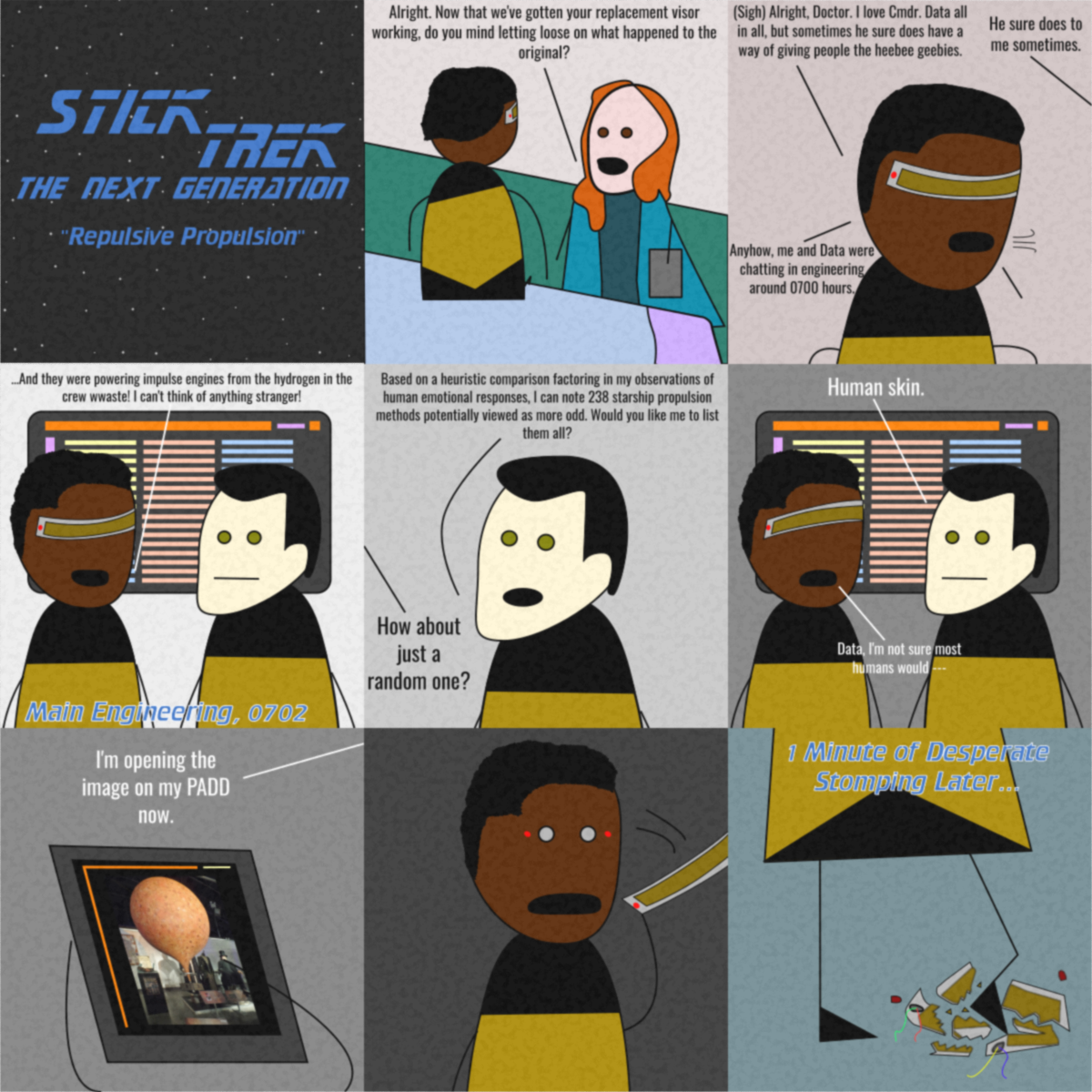 Meme Name: Stick Trek: The Next Generation - Repulsive Propulsion. Doctor Beverly Crusher asks Geordi La Forge to recall the incident that lead to the destruction of his visor. During a conversation with Data, Geordi is shown a picture of a hot air balloon made out of human skin, upon which he stomps in order to thoroughly destroy his visor and keep that horror from tainting his already-troubled mind.