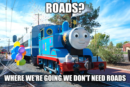 Image of Thomas the Tank Engine captioned with the quote "Roads? Where we're going we don't need roads" from Back to the Future 2