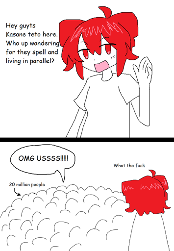 vertical comic strip: 1st panel: Hello Kasane teto here. Who up wandering for they spell and living parallel? 2nd panel: croud of 20million: OMG USSSS!!!. teto: Wtf.